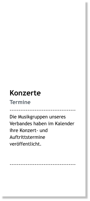 Konzerte Termine ------------------------------------- Die Musikgruppen unseres Verbandes haben im Kalender ihre Konzert- und Auftrittstermine veröffentlicht.   -------------------------------------