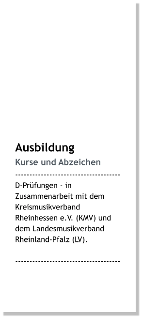 Ausbildung Kurse und Abzeichen ------------------------------------- D-Prüfungen - in Zusammenarbeit mit dem Kreismusikverband Rheinhessen e.V. (KMV) und dem Landesmusikverband Rheinland-Pfalz (LV).  -------------------------------------