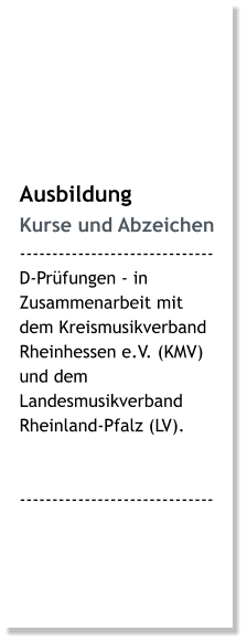 Ausbildung Kurse und Abzeichen ------------------------------ D-Prüfungen - in Zusammenarbeit mit dem Kreismusikverband Rheinhessen e.V. (KMV) und dem Landesmusikverband Rheinland-Pfalz (LV).   ------------------------------