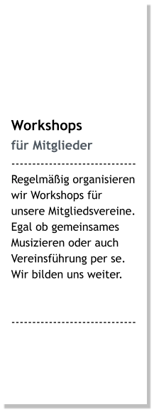 Workshops für Mitglieder ------------------------------ Regelmäßig organisieren wir Workshops für unsere Mitgliedsvereine. Egal ob gemeinsames Musizieren oder auch Vereinsführung per se. Wir bilden uns weiter.   ------------------------------
